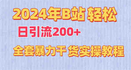 2024年B站轻松日引流200+的全套暴力干货实操教程-营销武器库