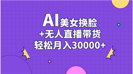 AI美女换脸视频结合无人直播带货，随便月入30000+-营销武器库