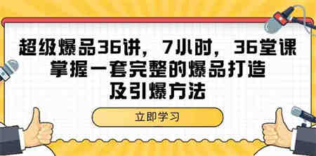 （9525期）超级爆品-36讲，7小时，36堂课，掌握一套完整的爆品打造及引爆方法-营销武器库