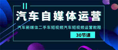 （9561期）汽车-自媒体运营实战课：汽车-新媒体二手车短视频汽车短视频运营教程.-营销武器库