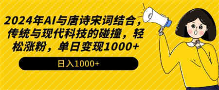 2024年AI与唐诗宋词结合，传统与现代科技的碰撞，轻松涨粉，单日变现1000+-营销武器库