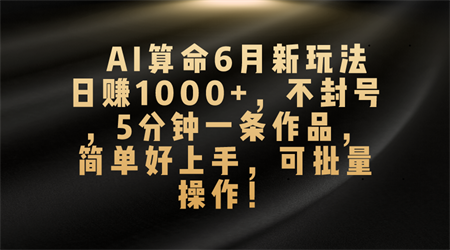 AI算命6月新玩法，日赚1000+，不封号，5分钟一条作品，简单好上手，可批量操作-营销武器库