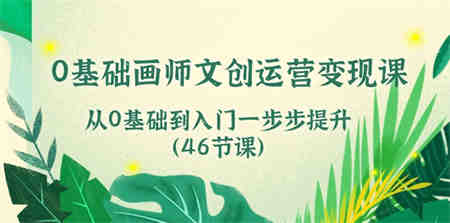 0基础画师文创运营变现课，从0基础到入门一步步提升（46节课）-营销武器库