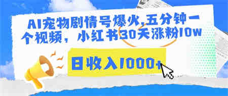 AI宠物剧情号爆火，五分钟一个视频，小红书30天涨粉10w，日收入1000+-营销武器库