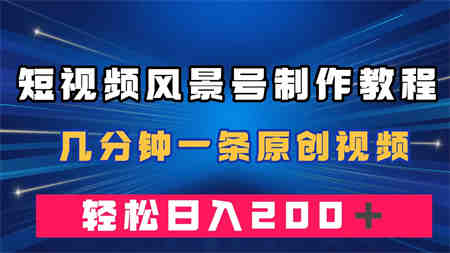 短视频风景号制作教程，几分钟一条原创视频，轻松日入200＋-营销武器库