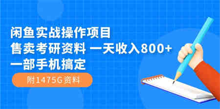 闲鱼实战操作项目，售卖考研资料 一天收入800+一部手机搞定（附1475G资料）-营销武器库