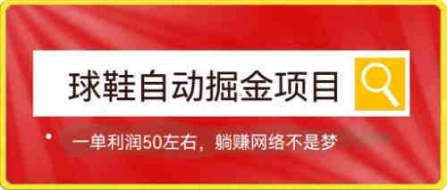 球鞋自动掘金项目，0投资，每单利润50+躺赚变现不是梦-营销武器库