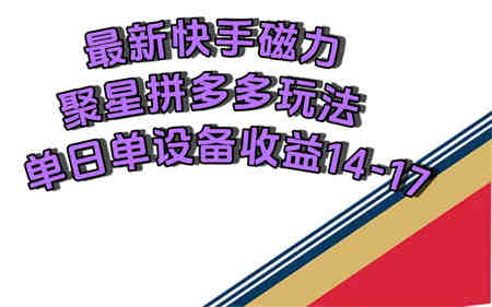 最新快手磁力聚星撸拼多多玩法，单设备单日收益14—17元-营销武器库