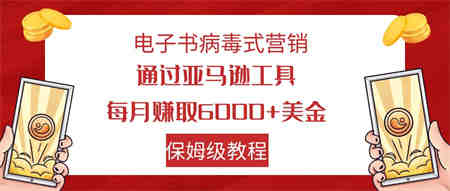 电子书病毒式营销 通过亚马逊工具每月赚6000+美金 小白轻松上手 保姆级教程-营销武器库