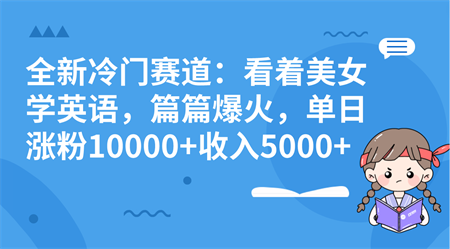 全新冷门赛道：看着美女学英语，篇篇爆火，单日涨粉10000+收入5000+-营销武器库