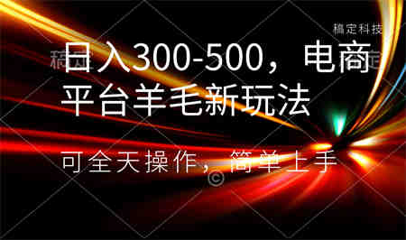 日入300-500，电商平台羊毛新玩法，可全天操作，简单上手-营销武器库