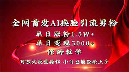 全网独创首发AI换脸引流男粉单日涨粉1.5W+变现3000+小白也能上手快速拿结果-营销武器库