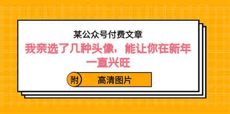 ）某公众号付费文章：我亲选了几种头像，能让你在新年一直兴旺（附高清图片）-营销武器库