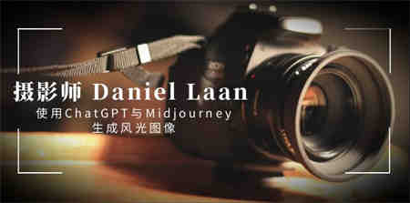 摄影师 Daniel Laan 使用ChatGPT与Midjourney生成风光图像-中英字幕-营销武器库