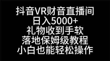 抖音VR财神直播间，日入5000+，礼物收到手软，落地式保姆级教程，小白也…-营销武器库