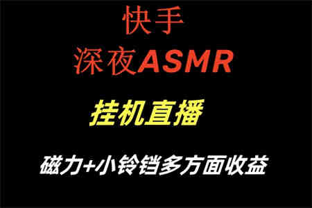 快手深夜ASMR挂机直播磁力+小铃铛多方面收益-营销武器库