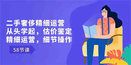 二手奢侈精细运营从头学起，估价鉴定，精细运营，细节操作（58节）-营销武器库