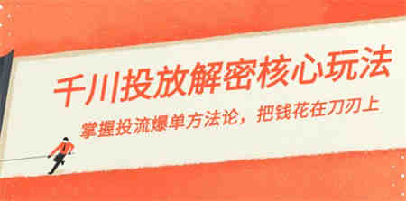 千川投流-解密核心玩法，掌握投流 爆单方法论，把钱花在刀刃上-营销武器库