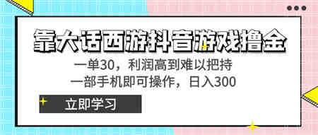 靠大话西游抖音游戏撸金，一单30，利润高到难以把持，一部手机即可操作…-营销武器库