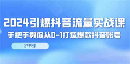 2024引爆·抖音流量实战课，手把手教你从0-1打造爆款抖音账号（27节-营销武器库