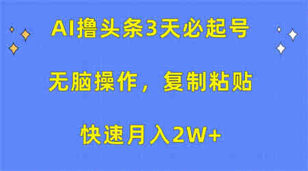 AI撸头条3天必起号，无脑操作3分钟1条，复制粘贴轻松月入2W+-营销武器库