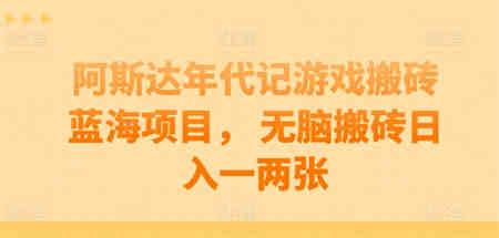 阿斯达年代记游戏搬砖蓝海项目， 无脑搬砖日入一两张-营销武器库