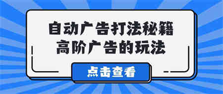 （9298期）A lice自动广告打法秘籍，高阶广告的玩法-营销武器库