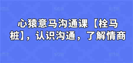 心猿意马沟通课【栓马桩】，认识沟通，了解情商-营销武器库