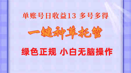 （10776期）一键种草托管 单账号日收益13元  10个账号一天130  绿色稳定 可无限推广-营销武器库