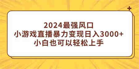 （9342期）2024最强风口，小游戏直播暴力变现日入3000+小白也可以轻松上手-营销武器库