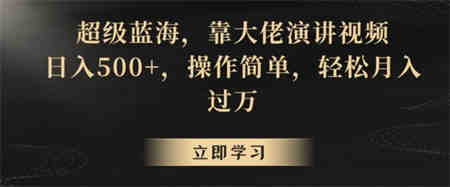 超级蓝海，靠大佬演讲视频，日入500+，操作简单，轻松月入过万【揭秘】-营销武器库