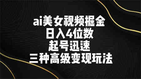 ai美女视频掘金 日入4位数 起号迅速 三种高级变现玩法-营销武器库