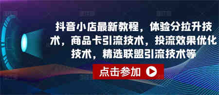 抖音小店最新教程，体验分拉升技术，商品卡引流技术，投流效果优化技术，精选联盟引流技术等-营销武器库