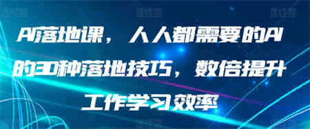 AI落地课，人人都需要的AI的30种落地技巧，数倍提升工作学习效率-营销武器库