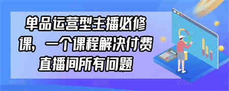 单品运营型主播必修课，一个课程解决付费直播间所有问题-营销武器库