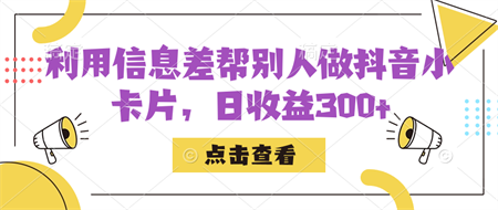 利用信息查帮别人做抖音小卡片，日收益300+-营销武器库