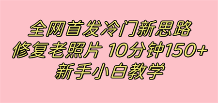 全网首发冷门新思路，修复老照片，10分钟收益150+，适合新手操作的项目-营销武器库