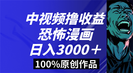 中视频恐怖漫画暴力撸收益，日入3000＋，100%原创玩法，小白轻松上手多-营销武器库