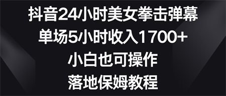 抖音24小时美女拳击弹幕，单场5小时收入1700+，小白也可操作，落地保姆教程-营销武器库