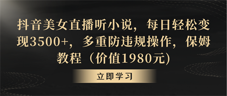 抖音美女直播听小说，每日轻松变现3500+，多重防违规操作，保姆教程-营销武器库