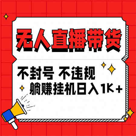 最新技术无人直播带货，不违规不封号，操作简单，单日单号收入1000+可批量放大-营销武器库