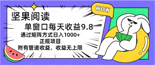 坚果阅读单窗口每天收益9.8通过矩阵方式日入1000+正规项目附有管道收益-营销武器库