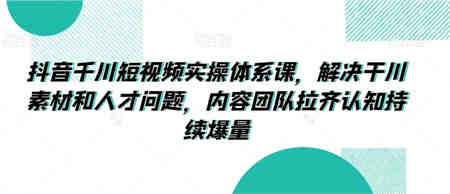 抖音千川短视频实操体系课，解决干川素材和人才问题，内容团队拉齐认知持续爆量-营销武器库