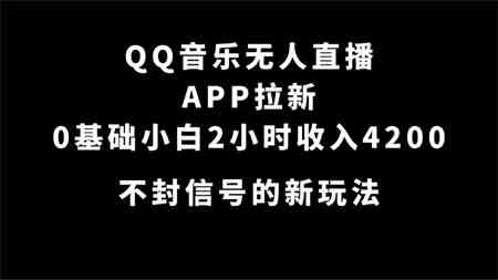 QQ音乐无人直播APP拉新，0基础小白2小时收入4200 不封号新玩法(附500G素材)-营销武器库