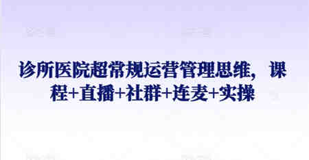 诊所医院超常规运营管理思维，课程+直播+社群+连麦+实操-营销武器库